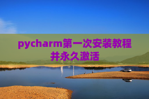 pycharm第一次安装教程并永久激活